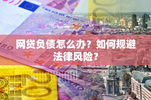 武汉网贷负债怎么办？如何规避法律风险？