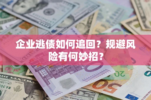 武汉企业逃债如何追回？规避风险有何妙招？