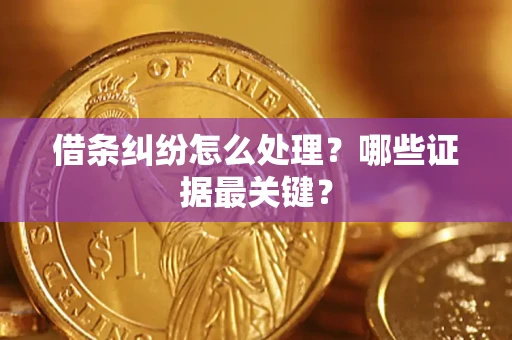 武汉借条纠纷怎么处理？哪些证据最关键？