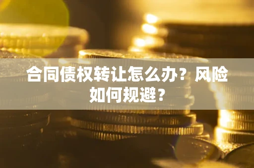 武汉合同债权转让怎么办？风险如何规避？