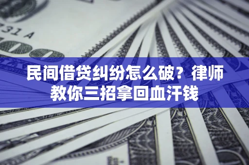 武汉民间借贷纠纷怎么破？律师教你三招拿回血汗钱