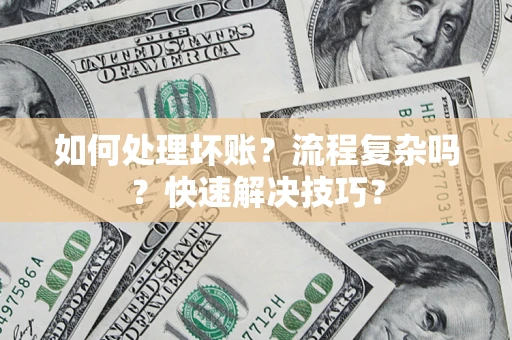 武汉如何处理坏账？流程复杂吗？快速解决技巧？