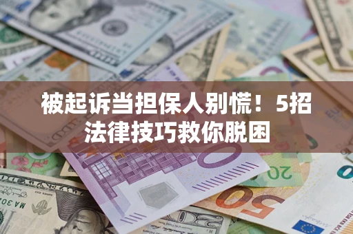 武汉被起诉当担保人别慌！5招法律技巧救你脱困