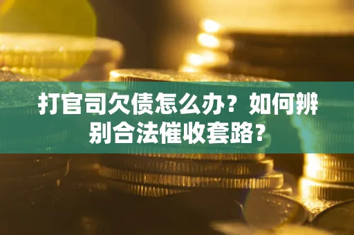 武汉打官司欠债怎么办？如何辨别合法催收套路？