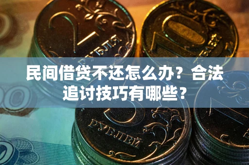 武汉民间借贷不还怎么办？合法追讨技巧有哪些？