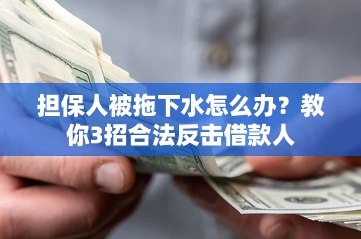 武汉担保人被拖下水怎么办？教你3招合法反击借款人