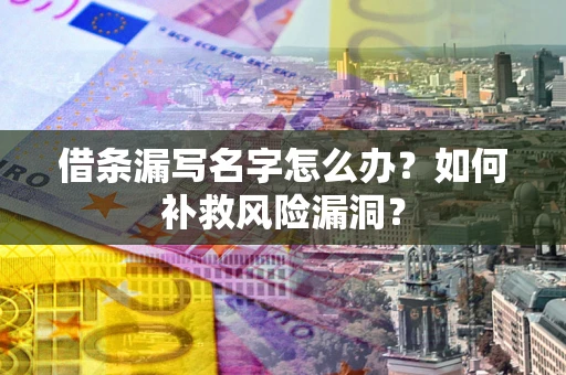 武汉借条漏写名字怎么办？如何补救风险漏洞？
