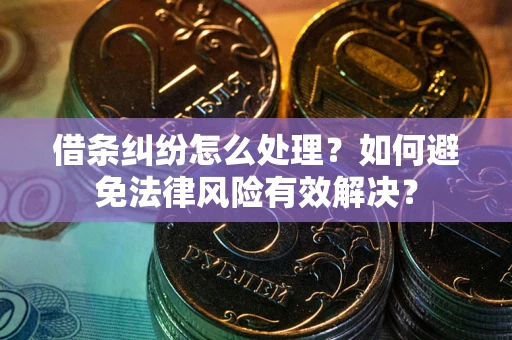 武汉借条纠纷怎么处理？如何避免法律风险有效解决？