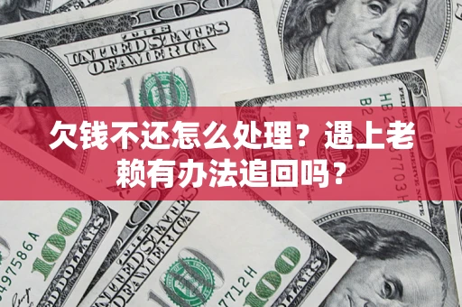 武汉欠钱不还怎么处理？遇上老赖有办法追回吗？