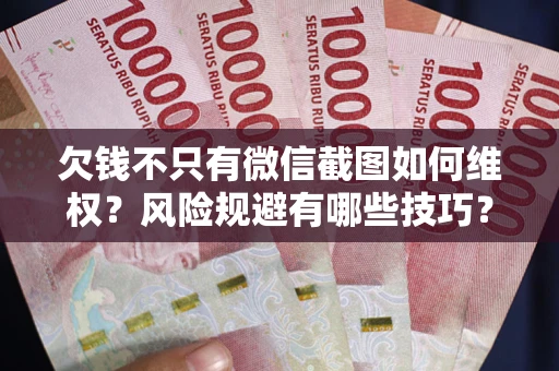 武汉欠钱不只有微信截图如何维权？风险规避有哪些技巧？
