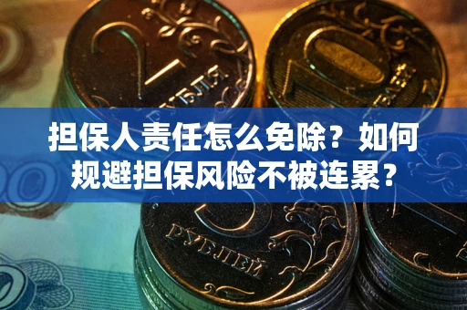 武汉担保人责任怎么免除？如何规避担保风险不被连累？