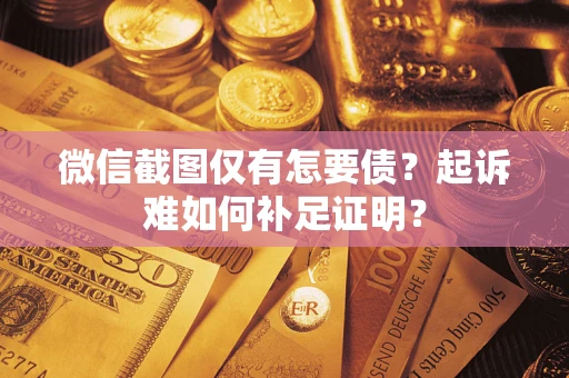 武汉微信截图仅有怎要债？起诉难如何补足证明？