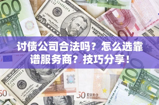 武汉讨债公司合法吗？怎么选靠谱服务商？技巧分享！