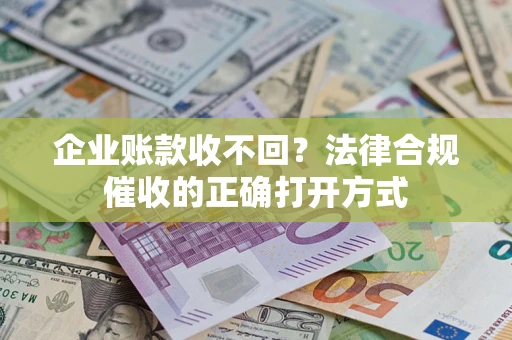 武汉企业账款收不回？法律合规催收的正确打开方式