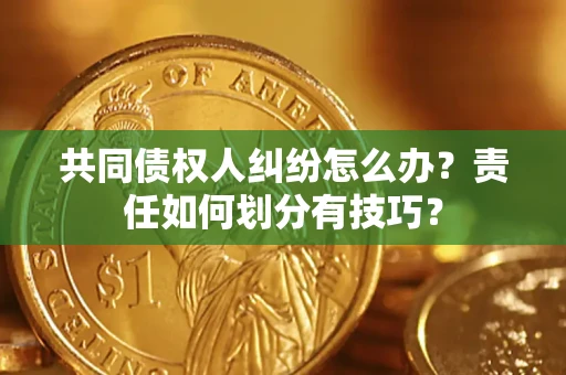 武汉共同债权人纠纷怎么办？责任如何划分有技巧？