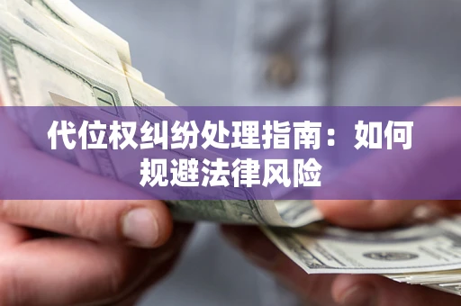 武汉代位权纠纷处理指南:如何规避法律风险 武汉代位权纠纷处理指南:如何规避法律风险