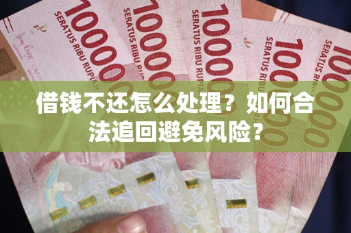 武汉借钱不还怎么处理？如何合法追回避免风险？