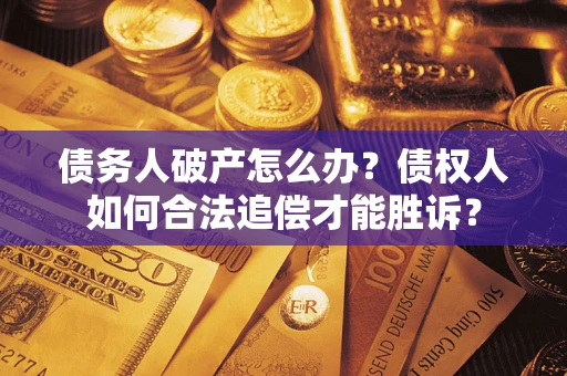 武汉债务人破产怎么办？债权人如何合法追偿才能胜诉？