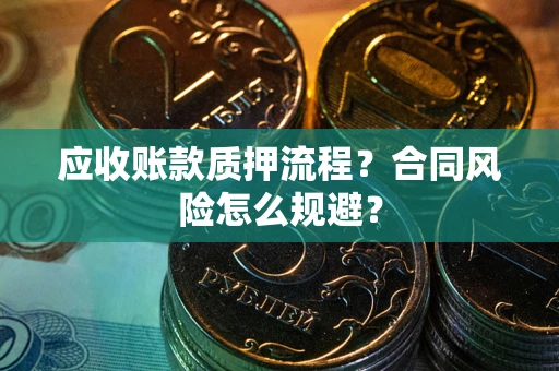 武汉应收账款质押流程？合同风险怎么规避？