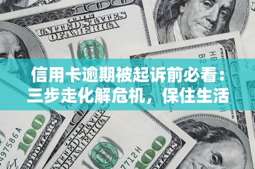 武汉信用卡逾期被起诉前必看：三步走化解危机，保住生活尊严