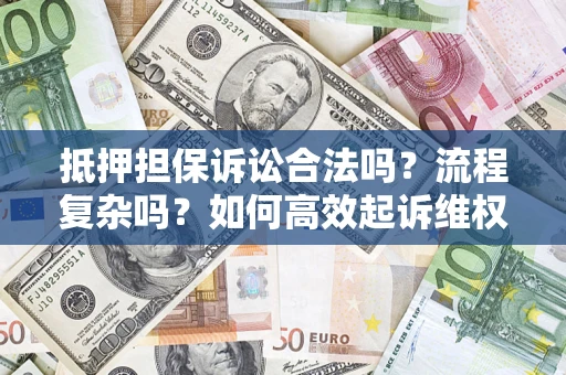 武汉抵押担保诉讼合法吗？流程复杂吗？如何高效起诉维权？