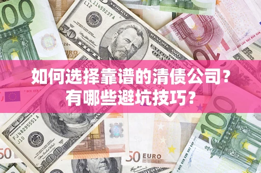 武汉如何选择靠谱的清债公司？有哪些避坑技巧？