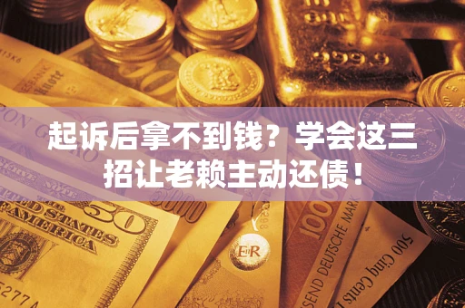 武汉起诉后拿不到钱？学会这三招让老赖主动还债！