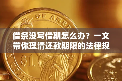 武汉借条没写借期怎么办？一文带你理清还款期限的法律规则
