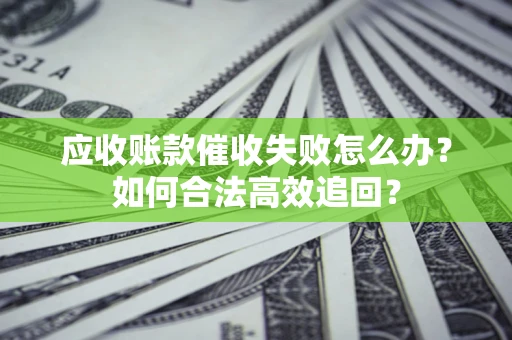 武汉应收账款催收失败怎么办？如何合法高效追回？