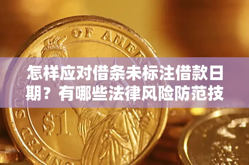 武汉怎样应对借条未标注借款日期？有哪些法律风险防范技巧？