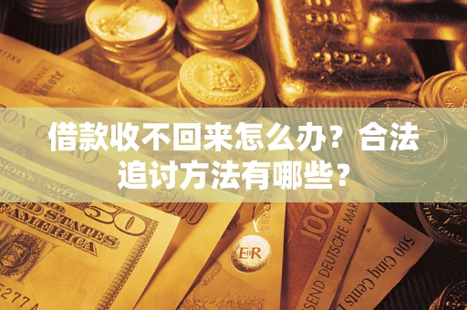 武汉借款收不回来怎么办？合法追讨方法有哪些？