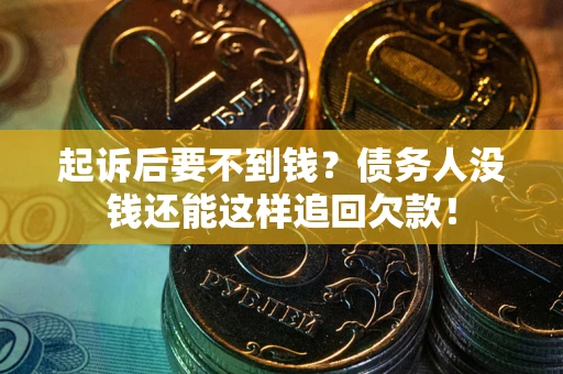 武汉起诉后要不到钱？债务人没钱还能这样追回欠款！