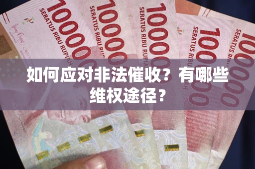 武汉如何应对非法催收？有哪些维权途径？