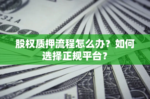 武汉股权质押流程怎么办？如何选择正规平台？