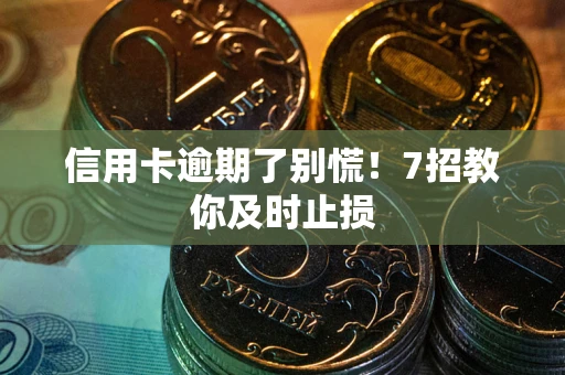 武汉信用卡逾期了别慌！7招教你及时止损