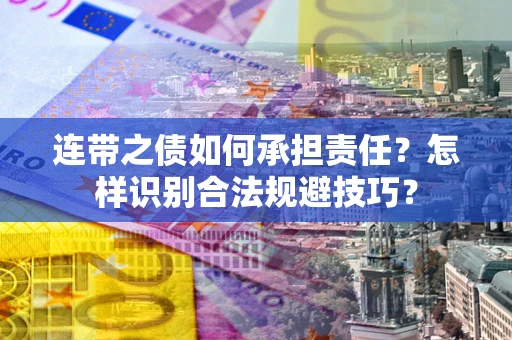 武汉连带之债如何承担责任？怎样识别合法规避技巧？
