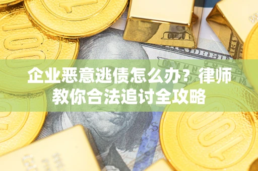 武汉企业恶意逃债怎么办？律师教你合法追讨全攻略