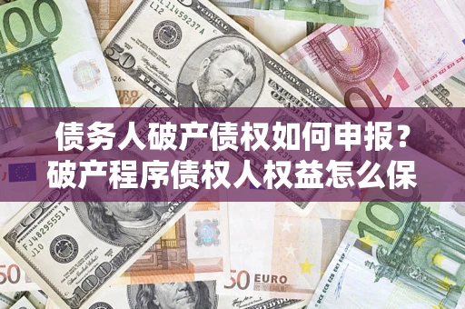 武汉债务人破产债权如何申报？破产程序债权人权益怎么保障？