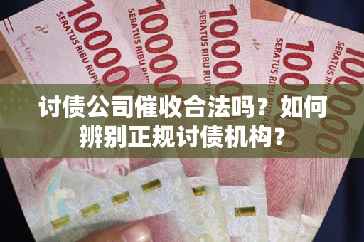武汉讨债公司催收合法吗？如何辨别正规讨债机构？
