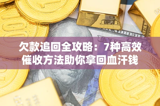武汉欠款追回全攻略：7种高效催收方法助你拿回血汗钱