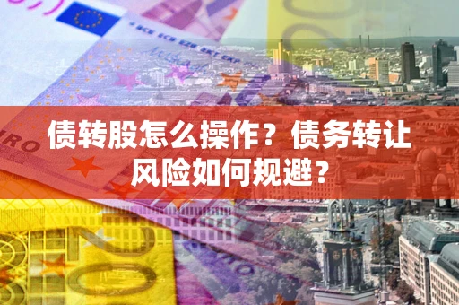 武汉债转股怎么操作？债务转让风险如何规避？