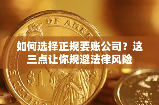武汉如何选择正规要账公司？这三点让你规避法律风险
