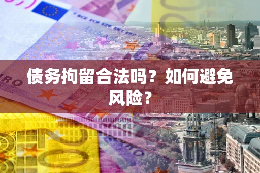 武汉债务拘留合法吗？如何避免风险？