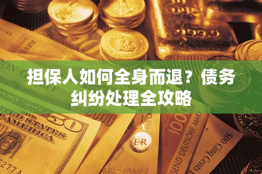 武汉担保人如何全身而退？债务纠纷处理全攻略