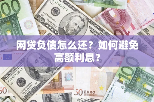 武汉网贷负债怎么还？如何避免高额利息？