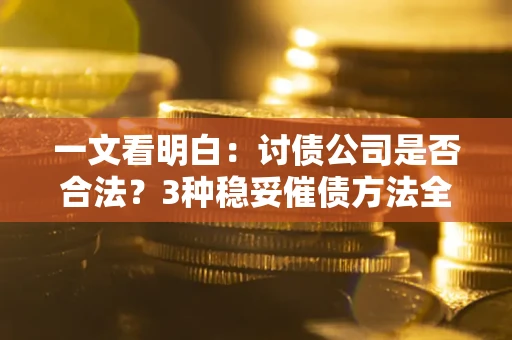 武汉一文看明白：讨债公司是否合法？3种稳妥催债方法全解析