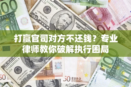 武汉打赢官司对方不还钱？专业律师教你破解执行困局