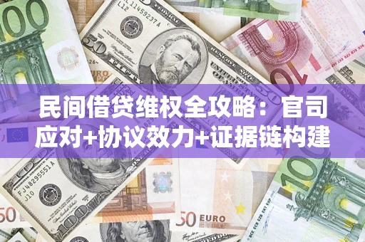 武汉民间借贷维权全攻略：官司应对+协议效力+证据链构建指南