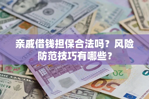 武汉亲戚借钱担保合法吗？风险防范技巧有哪些？