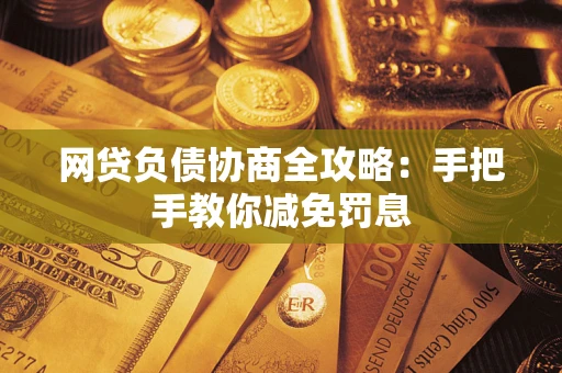 武汉网贷负债协商全攻略：手把手教你减免罚息